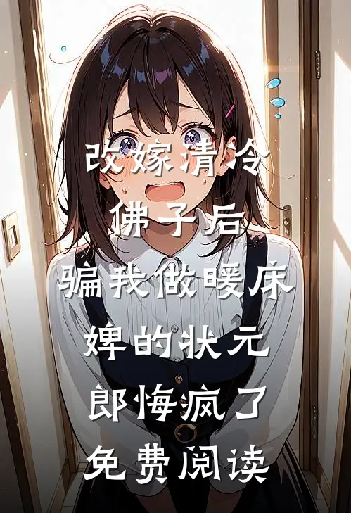 改嫁清冷佛子后，骗我做暖床婢的状元郎悔疯了免费阅读