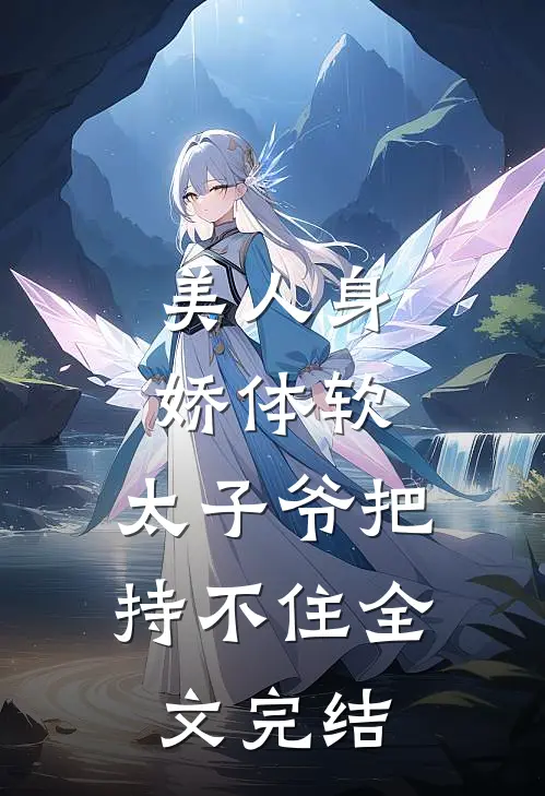 美人身娇体软，太子爷把持不住全文完结