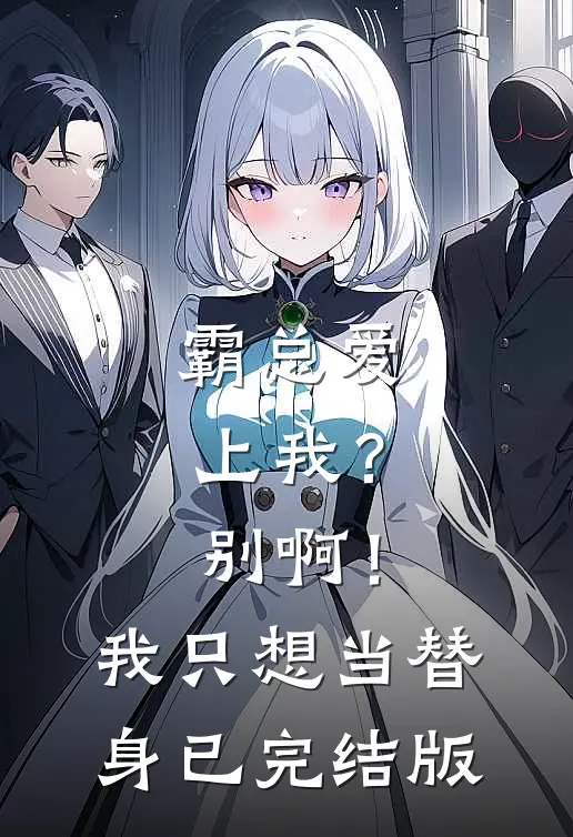 霸总爱上我？别啊！我只想当替身已完结版