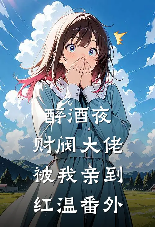 醉酒夜，财阀大佬被我亲到红温 番外