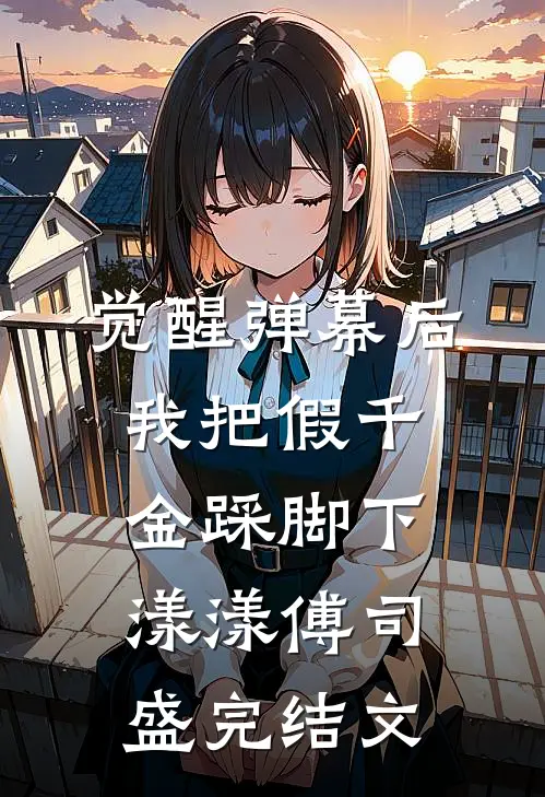 觉醒弹幕后，我把假千金踩脚下漾漾傅司盛完结文