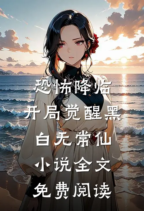 恐怖降临，开局觉醒黑白无常仙小说全文免费阅读