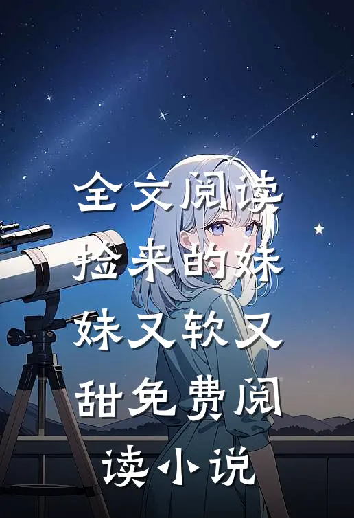 全文阅读捡来的妹妹又软又甜免费阅读小说