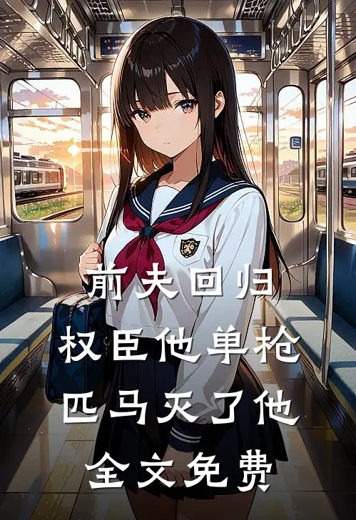 前夫回归，权臣他单枪匹马灭了他全文免费