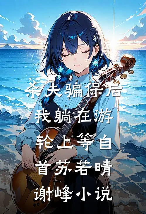 杀夫骗保后，我躺在游轮上等自首苏若晴谢峰小说