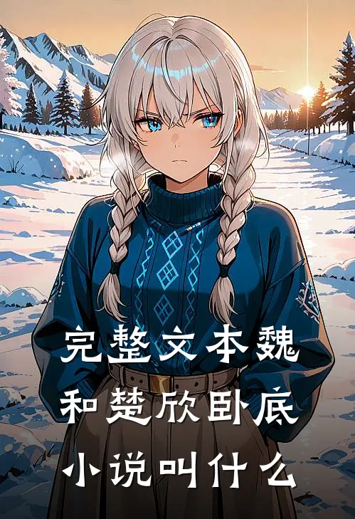 完整文本魏和楚欣卧底小说叫什么