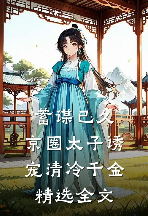 蓄谋已久：京圈太子诱宠清冷千金精选全文