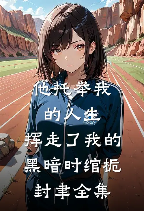 他托举我的人生，挥走了我的黑暗时绾栀封聿 全集