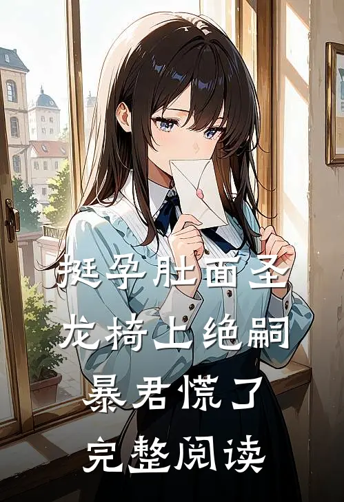 挺孕肚面圣，龙椅上绝嗣暴君慌了完整阅读