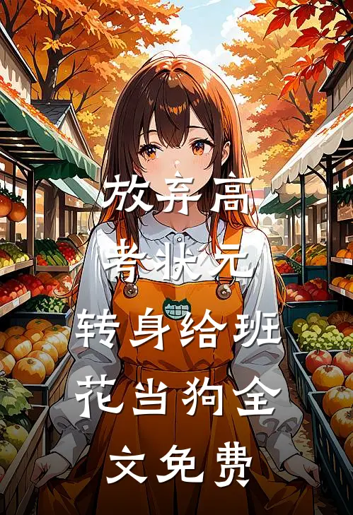 放弃高考状元，转身给班花当狗全文免费
