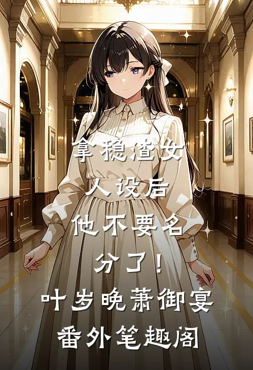 拿稳渣女人设后，他不要名分了！：叶岁晚萧御宴番外笔趣阁