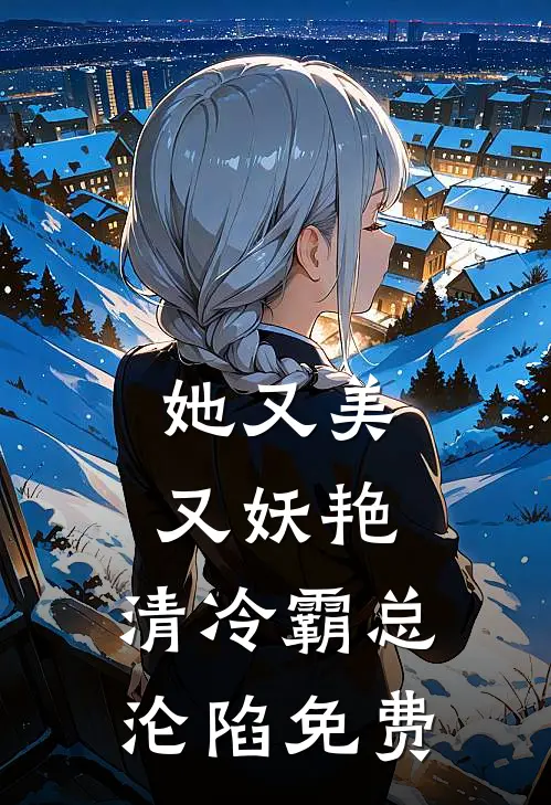 她又美又妖艳,清冷霸总沦陷免费