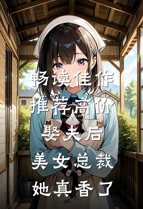 畅读佳作推荐高价娶夫后，美女总裁她真香了