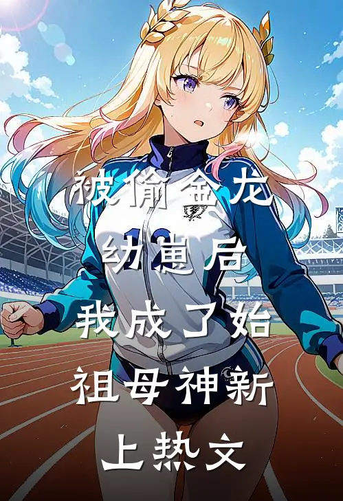 被偷金龙幼崽后，我成了始祖母神新上热文