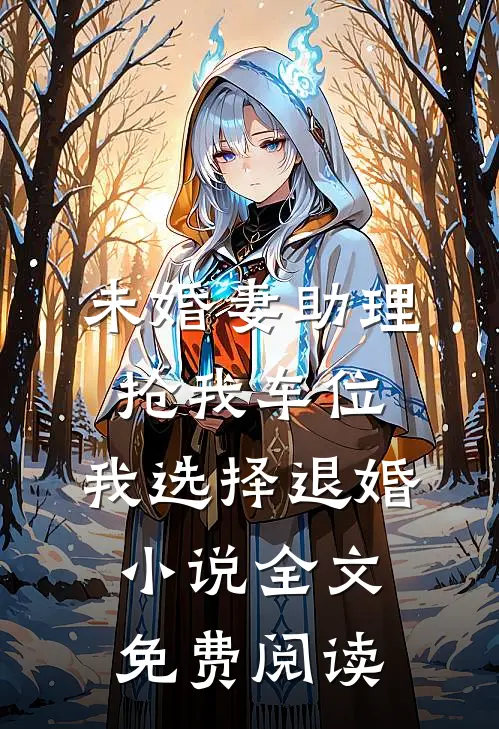 未婚妻助理抢我车位，我选择退婚小说全文免费阅读
