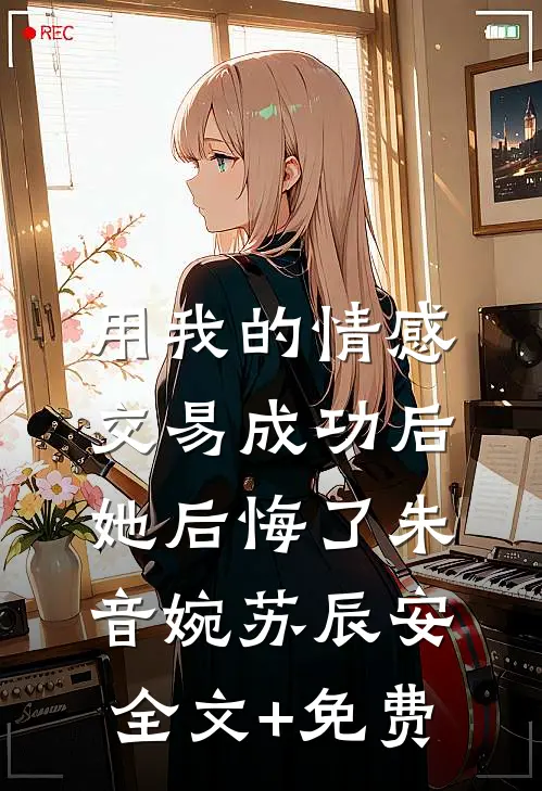 用我的情感交易成功后，她后悔了朱音婉苏辰安全文+免费