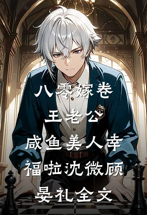 八零嫁卷王老公，咸鱼美人幸福啦沈微顾晏礼全文