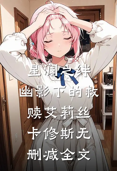 星澜之绊：幽影下的救赎艾莉丝卡修斯无删减全文