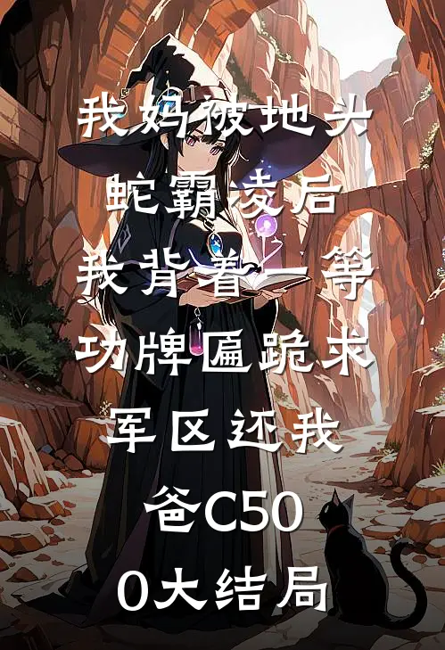 我妈被地头蛇霸凌后，我背着一等功牌匾跪求军区还我爸C500大结局