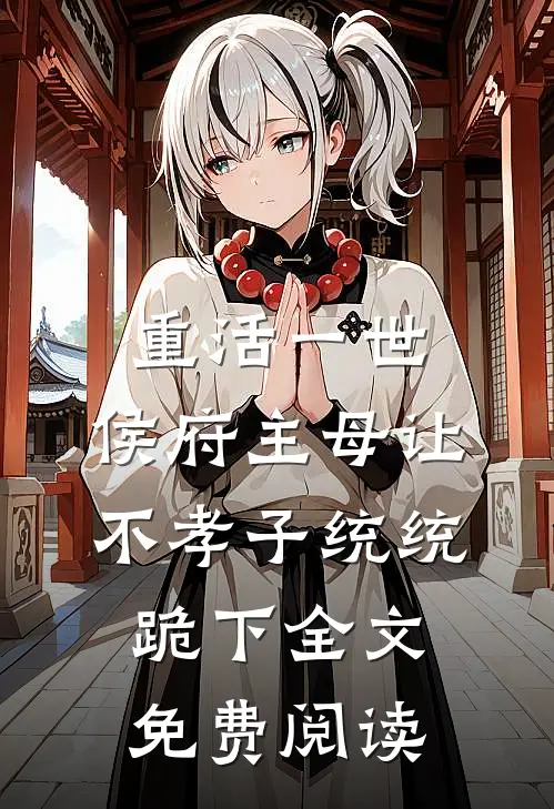 重活一世，侯府主母让不孝子统统跪下全文免费阅读