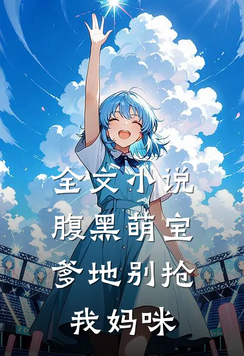 全文小说腹黑萌宝：爹地别抢我妈咪
