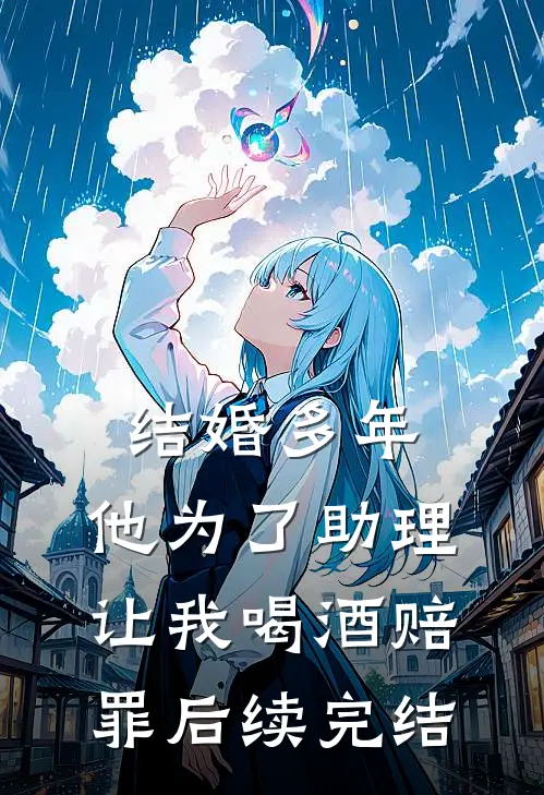 结婚多年，他为了助理让我喝酒赔罪后续完结