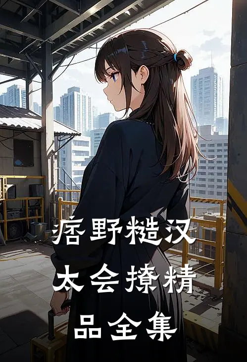 痞野糙汉太会撩精品全集