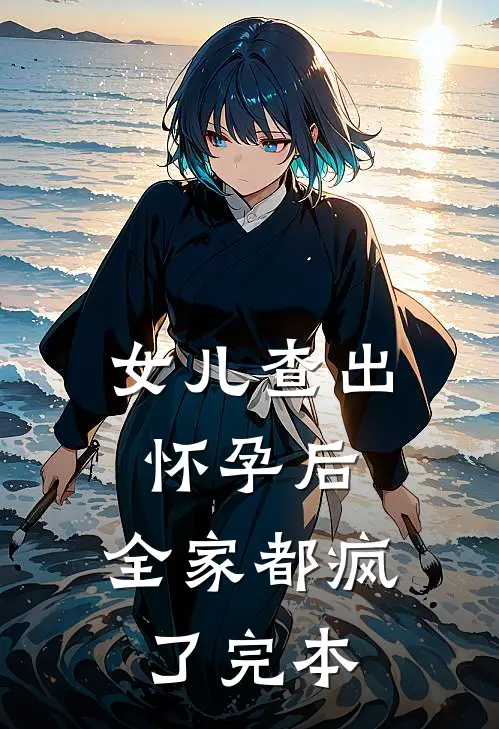 女儿查出怀孕后，全家都疯了完本