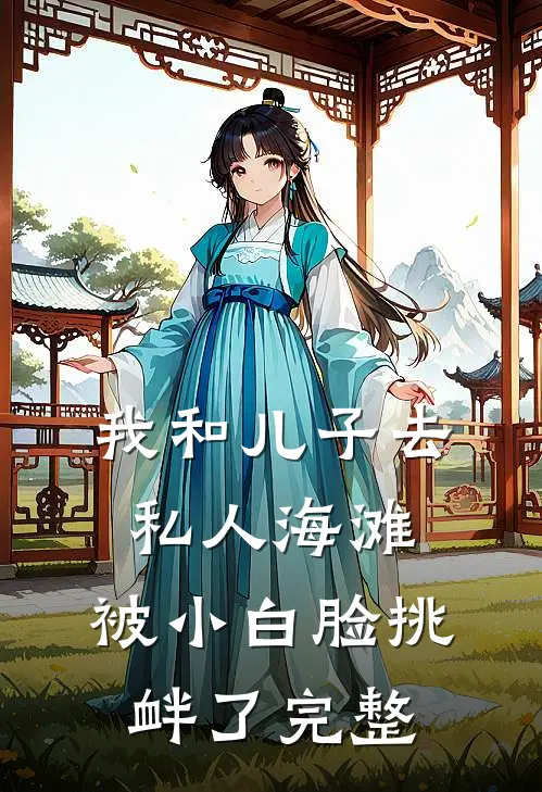 我和儿子去私人海滩，被小白脸挑衅了完整