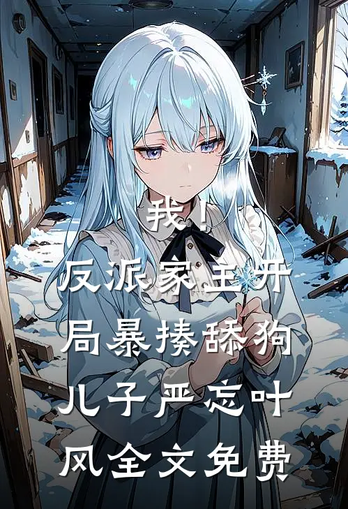 我！反派家主，开局暴揍舔狗儿子严忘叶风全文免费