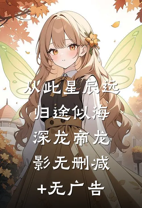 从此星辰远，归途似海深龙帝龙影无删减+无广告