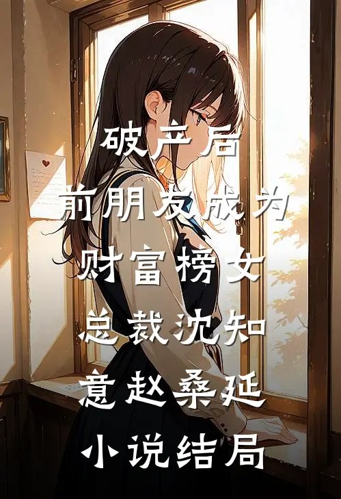 破产后，前朋友成为财富榜女总裁沈知意赵桑延小说结局