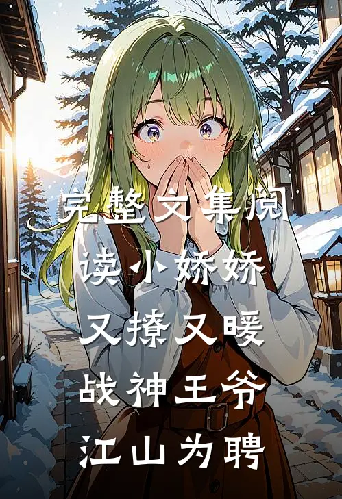 完整文集阅读小娇娇又撩又暖，战神王爷江山为聘