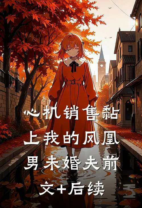 心机销售黏上我的凤凰男未婚夫前文+后续