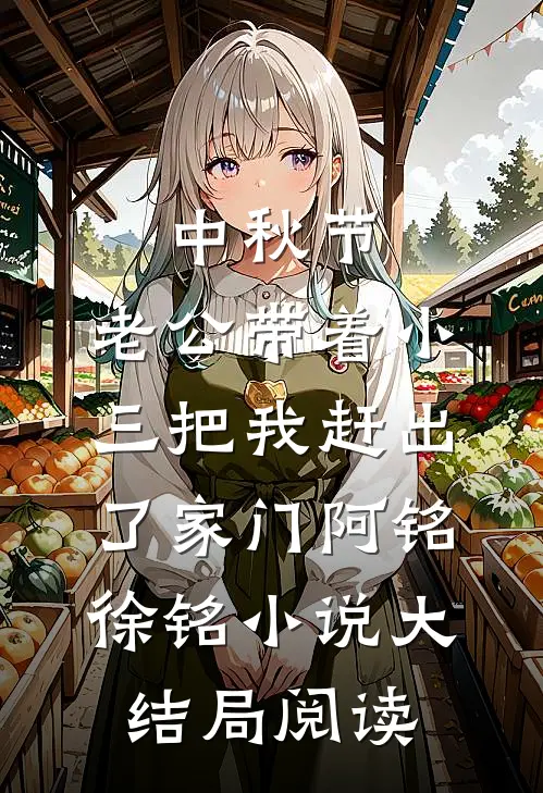 中秋节，老公带着小三把我赶出了家门阿铭徐铭小说大结局阅读