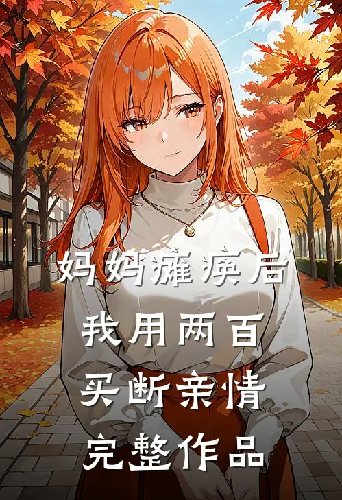 妈妈瘫痪后，我用两百买断亲情完整作品