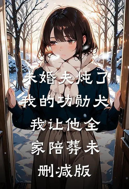 未婚夫炖了我的功勋犬，我让他全家陪葬未删减版