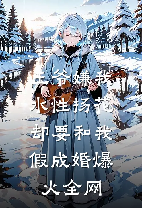 王爷嫌我水性扬花，却要和我假成婚爆火全网