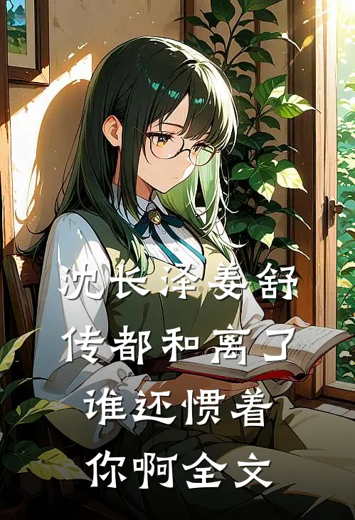 沈长泽姜舒传(都和离了谁还惯着你啊)全文