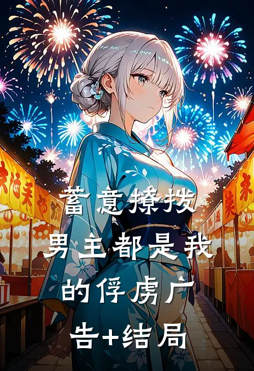 蓄意撩拨，男主都是我的俘虏广告+结局