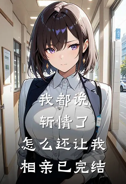 我都说斩情了，怎么还让我相亲已完结