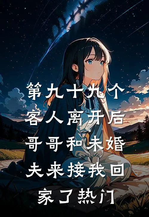 第九十九个客人离开后，哥哥和未婚夫来接我回家了热门