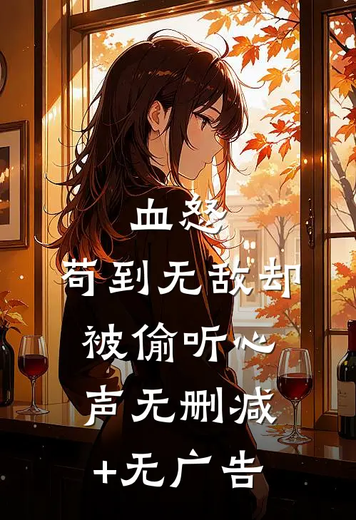 血怒：苟到无敌却被偷听心声无删减+无广告