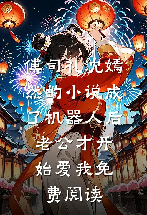 傅司礼沈嫣然的小说成了机器人后，老公才开始爱我免费阅读