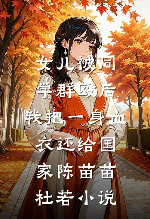 女儿被同学群殴后，我把一身血衣还给国家陈苗苗杜若小说