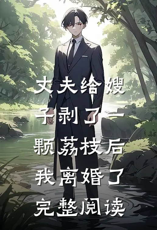 丈夫给嫂子剥了一颗荔枝后，我离婚了完整阅读
