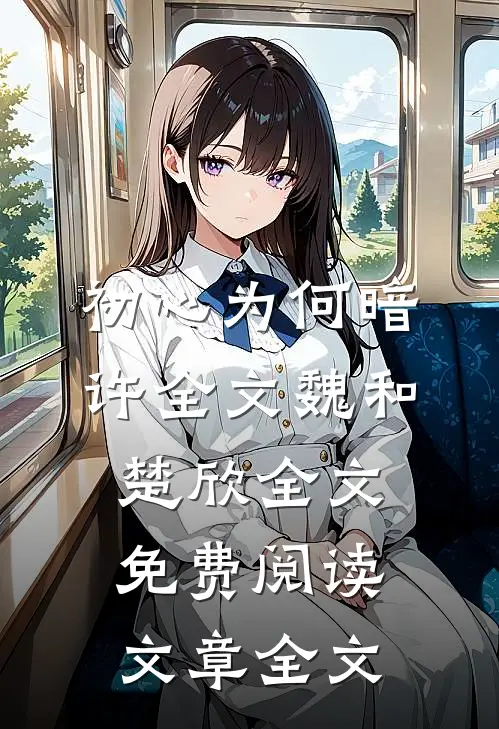 初心为何暗许全文魏和楚欣全文免费阅读文章全文