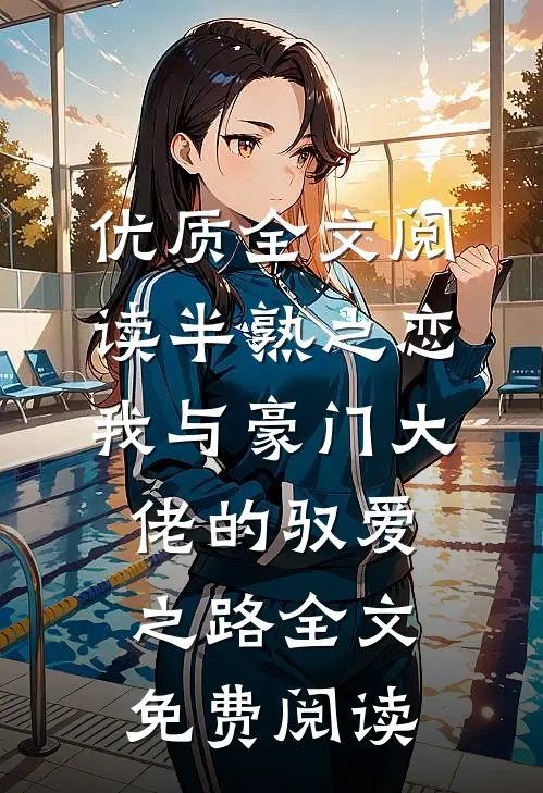 优质全文阅读半熟之恋：我与豪门大佬的驭爱之路全文免费阅读