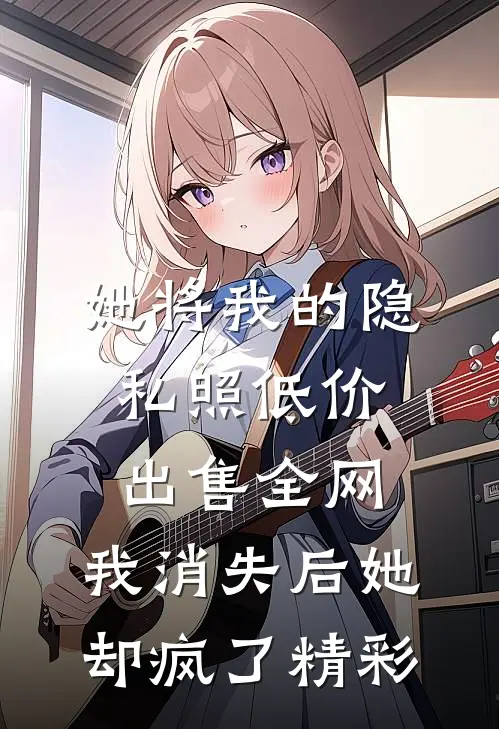 她将我的隐私照低价出售全网，我消失后她却疯了精彩