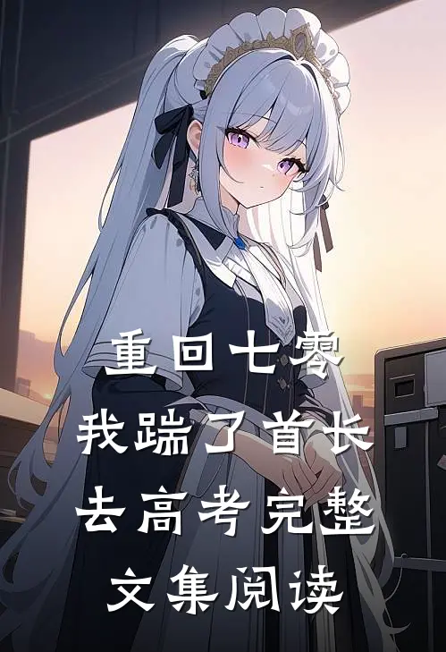 重回七零，我踹了首长去高考完整文集阅读